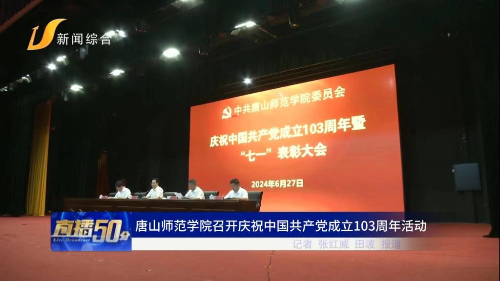 《唐山直播50分》——唐山师范学院召开庆祝中国共产党成立103周年活动